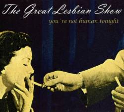 The Great Lesbian Show : You’re Not Human Tonight